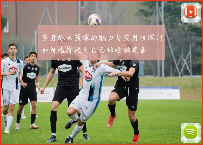 紧身球衣篮球的魅力与实用性探讨如何选择适合自己的运动装备