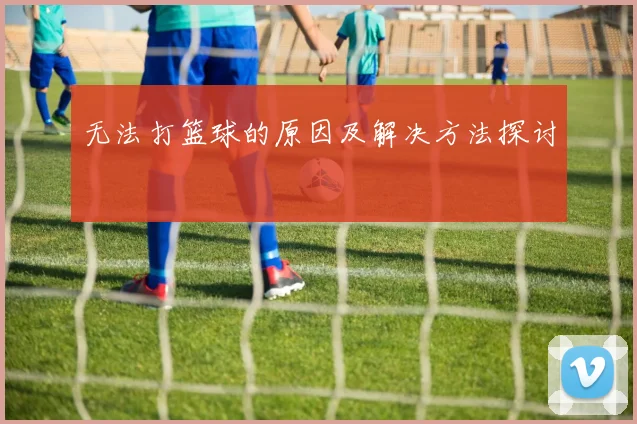 无法打篮球的原因及解决方法探讨
