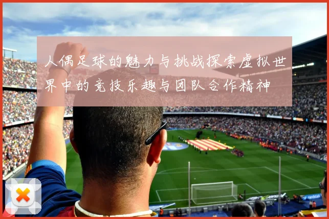 人偶足球的魅力与挑战探索虚拟世界中的竞技乐趣与团队合作精神